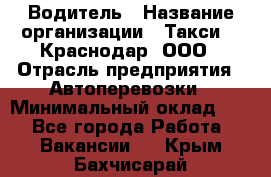 Водитель › Название организации ­ Такси 24 Краснодар, ООО › Отрасль предприятия ­ Автоперевозки › Минимальный оклад ­ 1 - Все города Работа » Вакансии   . Крым,Бахчисарай